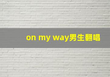 on my way男生翻唱